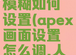 apex画面模糊如何设置(apex画面设置怎么调,人物清晰)