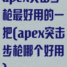 apex突击步枪最好用的一把(apex突击步枪哪个好用)