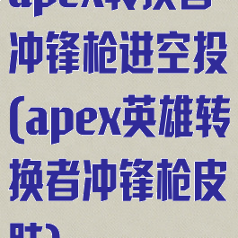 apex转换者冲锋枪进空投(apex英雄转换者冲锋枪皮肤)