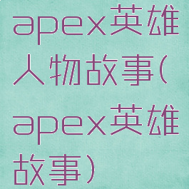 apex英雄人物故事(apex英雄故事)