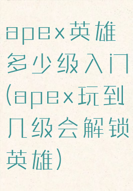 apex英雄多少级入门(apex玩到几级会解锁英雄)