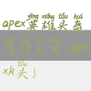 apex英雄头盔有什么用(apexk头)