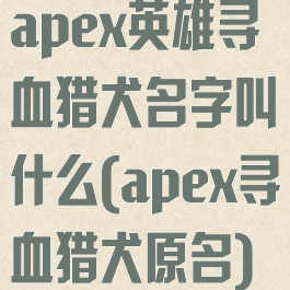 apex英雄寻血猎犬名字叫什么(apex寻血猎犬原名)