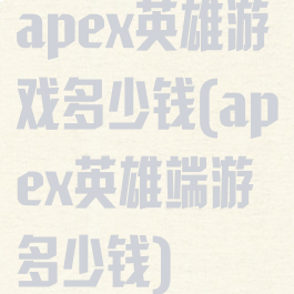 apex英雄游戏多少钱(apex英雄端游多少钱)