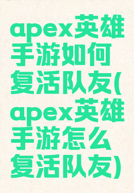 apex英雄手游如何复活队友(apex英雄手游怎么复活队友)