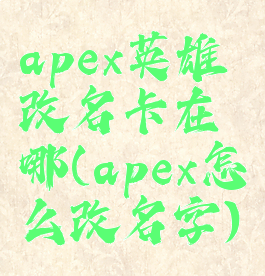 apex英雄改名卡在哪(apex怎么改名字)