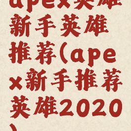 apex英雄新手英雄推荐(apex新手推荐英雄2020)