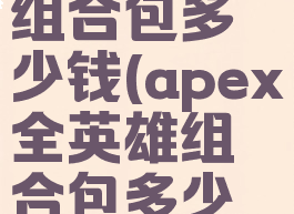 apex英雄组合包多少钱(apex全英雄组合包多少钱)