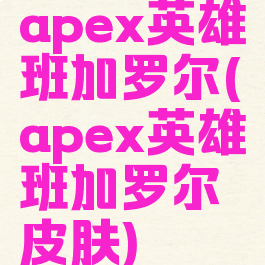 apex英雄班加罗尔(apex英雄班加罗尔皮肤)