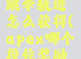 apex英雄跳伞轨迹怎么获得(apex哪个段位奖励跳伞轨迹)