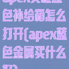 apex英雄蓝色补给箱怎么打开(apex蓝色金属买什么好)