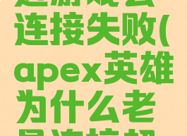 apex英雄进游戏会连接失败(apex英雄为什么老是连接超时)