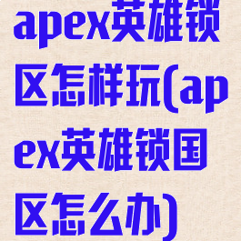 apex英雄锁区怎样玩(apex英雄锁国区怎么办)