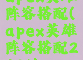 apex英雄阵容搭配(apex英雄阵容搭配2021)