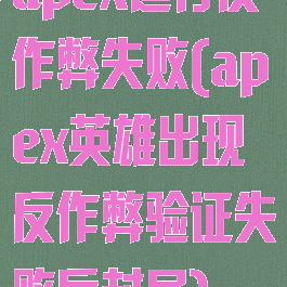 apex运行反作弊失败(apex英雄出现反作弊验证失败后封号)