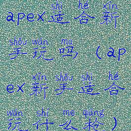 apex适合新手玩吗(apex新手适合玩什么枪)