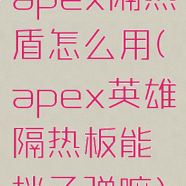 apex隔热盾怎么用(apex英雄隔热板能挡子弹嘛)