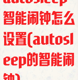 autosleep智能闹钟怎么设置(autosleep的智能闹钟)