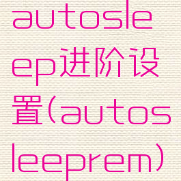 autosleep进阶设置(autosleeprem)