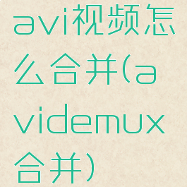 avi视频怎么合并(avidemux合并)