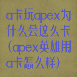 a卡玩apex为什么会这么卡(apex英雄用a卡怎么样)