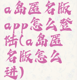 a岛匿名版app怎么登陆(a岛匿名版怎么进)