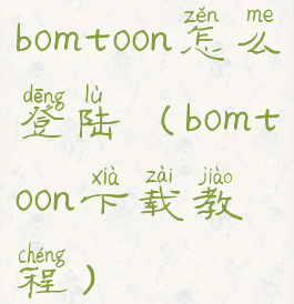 bomtoon怎么登陆(bomtoon下载教程)