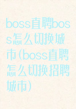 boss直聘boss怎么切换城市(boss直聘怎么切换招聘城市)