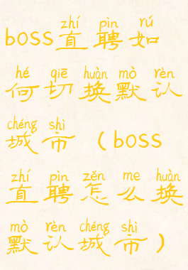 boss直聘如何切换默认城市(boss直聘怎么换默认城市)