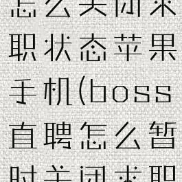 boss直聘怎么关闭求职状态苹果手机(boss直聘怎么暂时关闭求职)