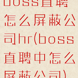 boss直聘怎么屏蔽公司hr(boss直聘中怎么屏蔽公司)