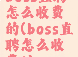 boss直聘怎么收费的(boss直聘怎么收费?)