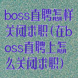 boss直聘怎样关闭求职(在boss直聘上怎么关闭求职)