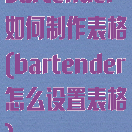 bartender如何制作表格(bartender怎么设置表格)