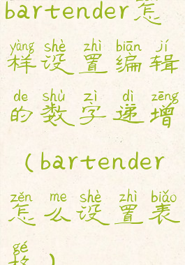 bartender怎样设置编辑的数字递增(bartender怎么设置表格)