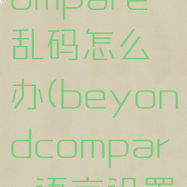 beyondcompare乱码怎么办(beyondcompare语言设置)