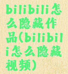 bilibili怎么隐藏作品(bilibili怎么隐藏视频)