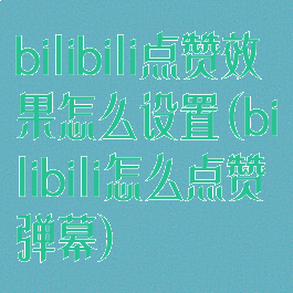 bilibili点赞效果怎么设置(bilibili怎么点赞弹幕)