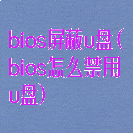 bios屏蔽u盘(bios怎么禁用u盘)