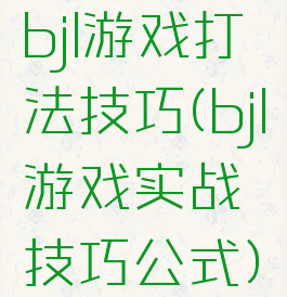 bjl游戏打法技巧(bjl游戏实战技巧公式)