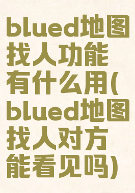 blued地图找人功能有什么用(blued地图找人对方能看见吗)