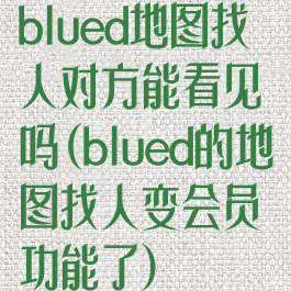 blued地图找人对方能看见吗(blued的地图找人变会员功能了)