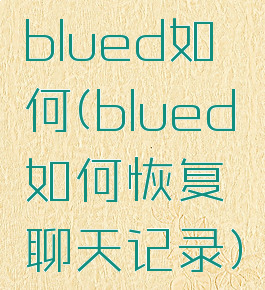 blued如何(blued如何恢复聊天记录)