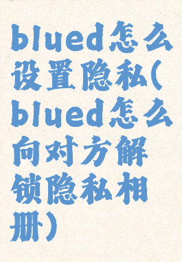 blued怎么设置隐私(blued怎么向对方解锁隐私相册)