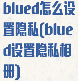 blued怎么设置隐私(blued设置隐私相册)