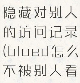 blued怎么隐藏对别人的访问记录(blued怎么不被别人看到距离)