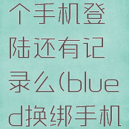 blued换个手机登陆还有记录么(blued换绑手机号)