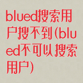 blued搜索用户搜不到(blued不可以搜索用户)