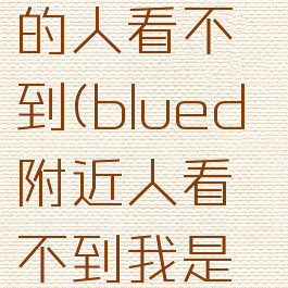 blued设置让附近的人看不到(blued附近人看不到我是被屏蔽3吗)