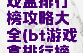 bt手机游戏盒排行榜攻略大全(bt游戏盒排行榜第一)